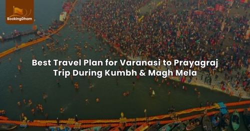 Best Travel Plan for Varanasi to Prayagraj Trip During Kumbh & Magh Mela
